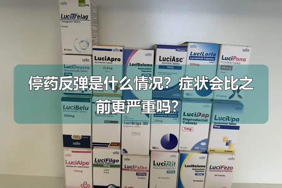 停药反弹是什么情况?症状会比之前更严重吗?